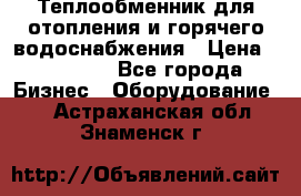 Теплообменник для отопления и горячего водоснабжения › Цена ­ 11 000 - Все города Бизнес » Оборудование   . Астраханская обл.,Знаменск г.